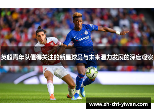 英超青年队值得关注的新星球员与未来潜力发展的深度观察