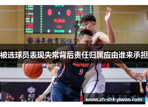 被选球员表现失常背后责任归属应由谁来承担