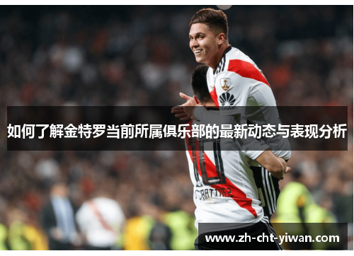 如何了解金特罗当前所属俱乐部的最新动态与表现分析