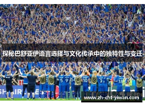 探秘巴舒亚伊语言选择与文化传承中的独特性与变迁
