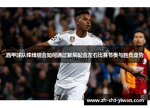 西甲球队锋线组合如何通过默契配合左右比赛节奏与胜负走势