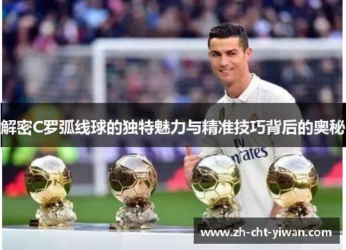 解密C罗弧线球的独特魅力与精准技巧背后的奥秘 解密C罗弧线球的独特魅力与精准技巧背后的奥秘