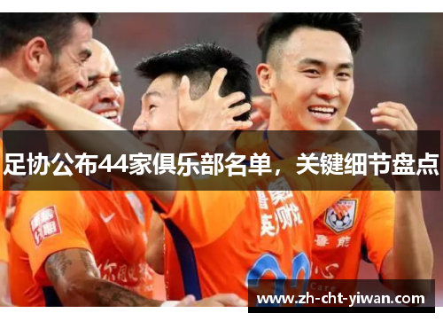 足协公布44家俱乐部名单，关键细节盘点