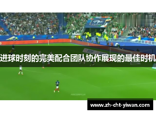 进球时刻的完美配合团队协作展现的最佳时机 进球时刻的完美配合团队协作展现的最佳时机
