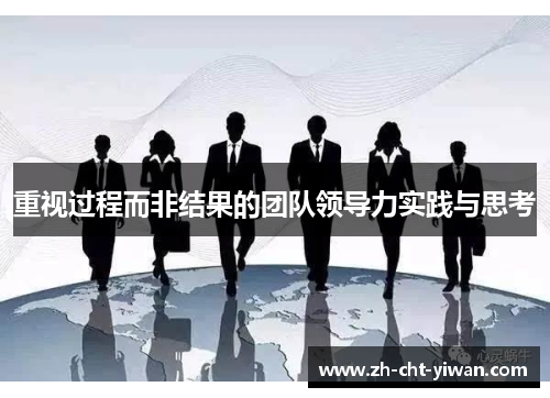 重视过程而非结果的团队领导力实践与思考 重视过程而非结果的团队领导力实践与思考