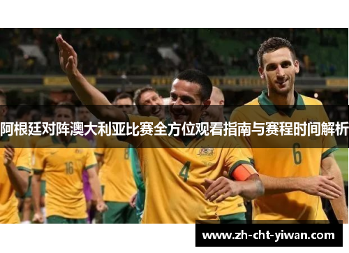 阿根廷对阵澳大利亚比赛全方位观看指南与赛程时间解析 阿根廷对阵澳大利亚比赛全方位观看指南与赛程时间解析