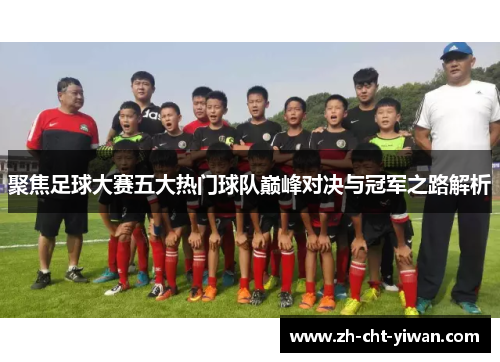 聚焦足球大赛五大热门球队巅峰对决与冠军之路解析