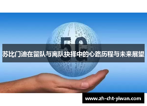 苏比门迪在留队与离队抉择中的心路历程与未来展望