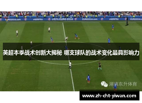 英超本季战术创新大揭秘 哪支球队的战术变化最具影响力