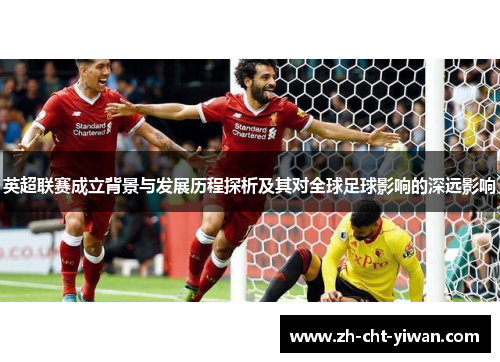 英超联赛成立背景与发展历程探析及其对全球足球影响的深远影响