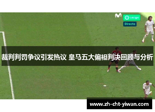 裁判判罚争议引发热议 皇马五大偏袒判决回顾与分析