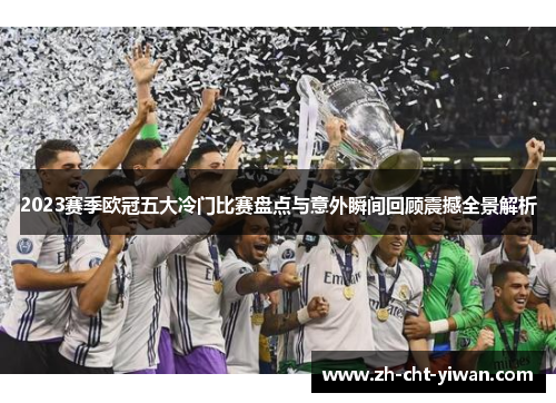 2023赛季欧冠五大冷门比赛盘点与意外瞬间回顾震撼全景解析