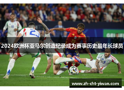 2024欧洲杯亚马尔创造纪录成为赛事历史最年长球员 2024欧洲杯亚马尔创造纪录成为赛事历史最年长球员