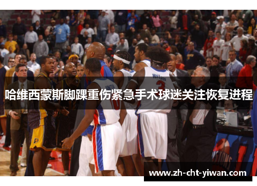 哈维西蒙斯脚踝重伤紧急手术球迷关注恢复进程 哈维西蒙斯脚踝重伤紧急手术球迷关注恢复进程
