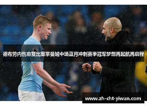 德布劳内伤愈复出重掌曼城中场蓝月冲刺赛季冠军梦想再起航再启程