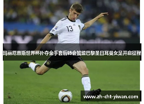 玛丽厄普斯世界杯扑夺金手套后转会加盟巴黎圣日耳曼女足开启征程