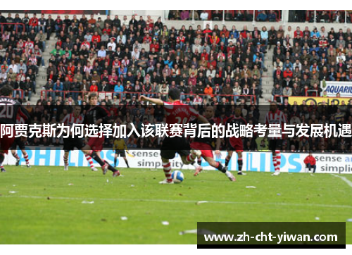 阿贾克斯为何选择加入该联赛背后的战略考量与发展机遇