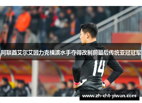 阿联酋艾尔艾因力克横滨水手夺得改制前最后传统亚冠冠军