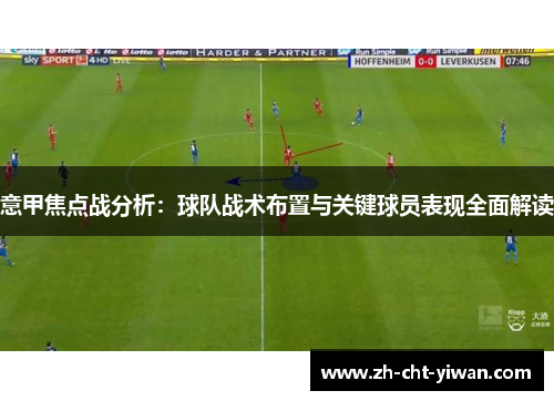 意甲焦点战分析:球队战术布置与关键球员表现全面解读 意甲焦点战分析:球队战术布置与关键球员表现全面解读