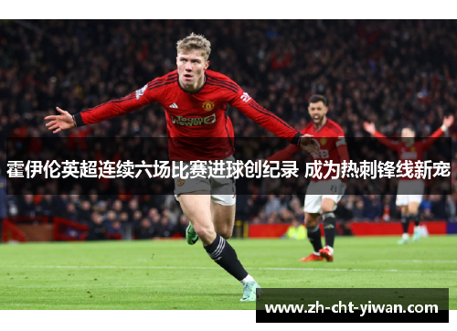 霍伊伦英超连续六场比赛进球创纪录 成为热刺锋线新宠
