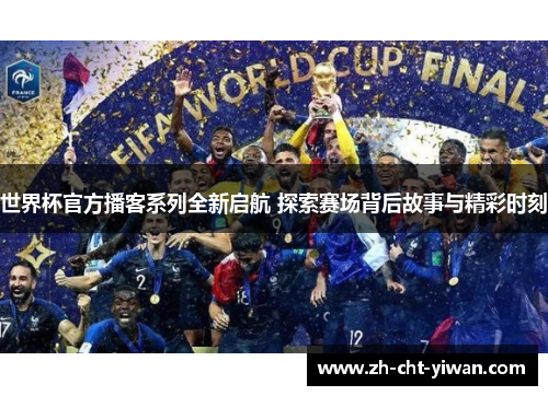 世界杯官方播客系列全新启航 探索赛场背后故事与精彩时刻 世界杯官方播客系列全新启航 探索赛场背后故事与精彩时刻