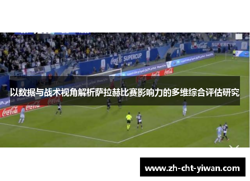 以数据与战术视角解析萨拉赫比赛影响力的多维综合评估研究 以数据与战术视角解析萨拉赫比赛影响力的多维综合评估研究