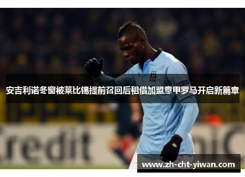 安吉利诺冬窗被莱比锡提前召回后租借加盟意甲罗马开启新篇章 安吉利诺冬窗被莱比锡提前召回后租借加盟意甲罗马开启新篇章