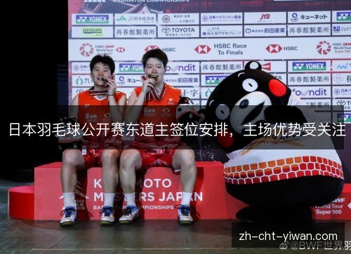 日本羽毛球公开赛东道主签位安排,主场优势受关注 日本羽毛球公开赛东道主签位安排,主场优势受关注